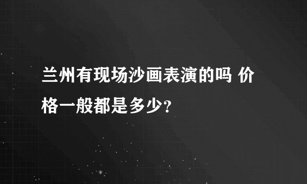 兰州有现场沙画表演的吗 价格一般都是多少？