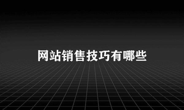 网站销售技巧有哪些