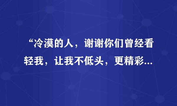 “冷漠的人，谢谢你们曾经看轻我，让我不低头，更精彩的活”的歌曲名是什么？
