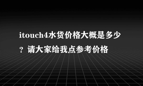 itouch4水货价格大概是多少？请大家给我点参考价格