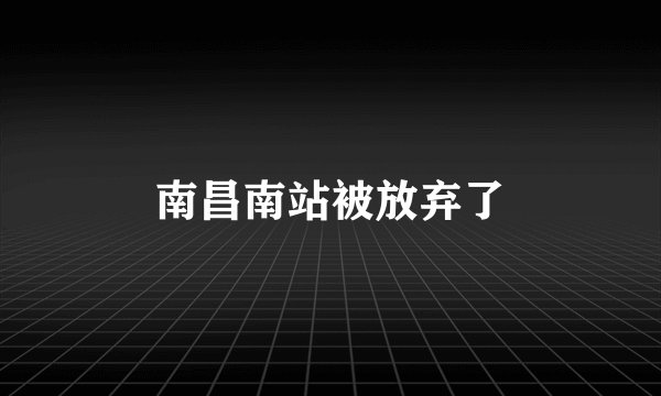 南昌南站被放弃了