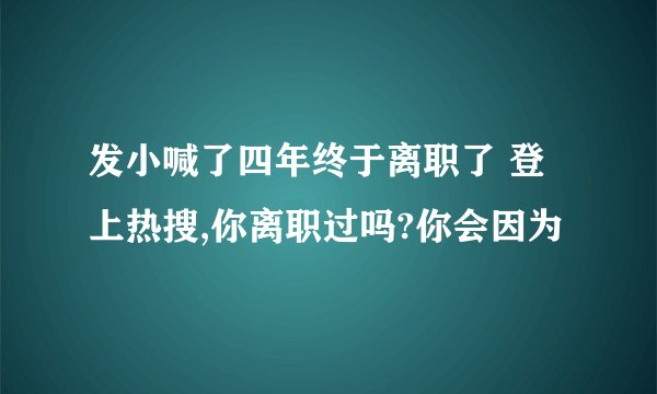发小喊了四年终于离职了 登上热搜,你离职过吗?你会因为