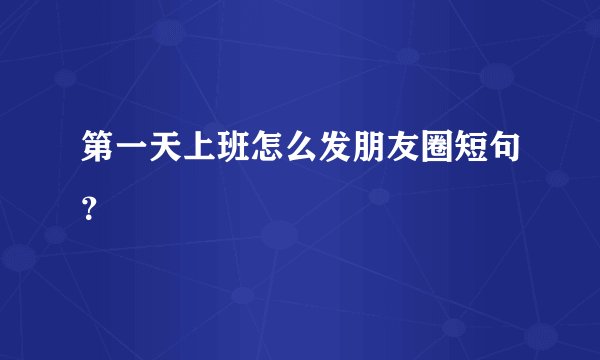 第一天上班怎么发朋友圈短句？