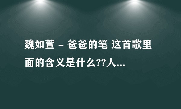 魏如萱 - 爸爸的笔 这首歌里面的含义是什么??人家说里面有内涵的``