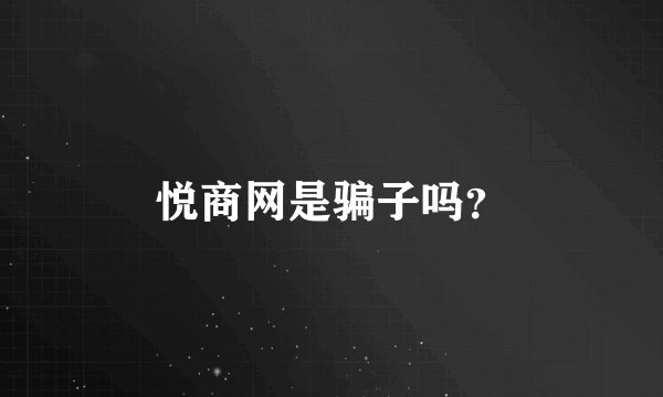 悦商网是骗子吗？