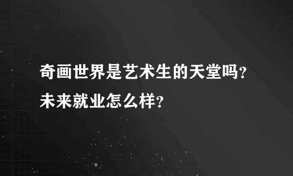 奇画世界是艺术生的天堂吗？未来就业怎么样？