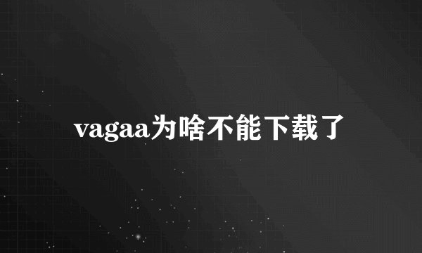 vagaa为啥不能下载了
