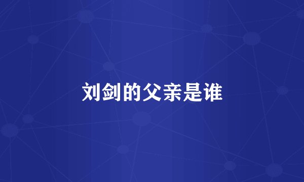 刘剑的父亲是谁