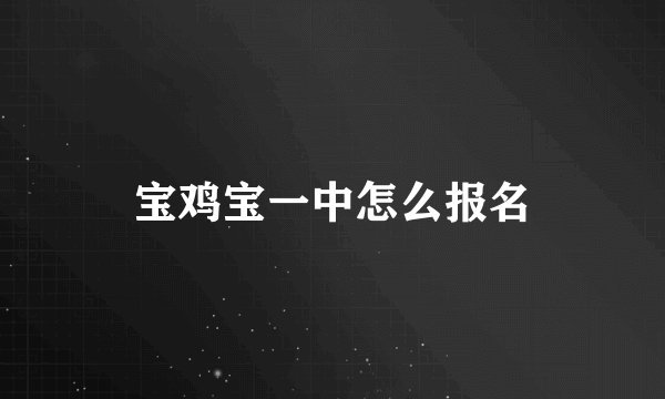 宝鸡宝一中怎么报名