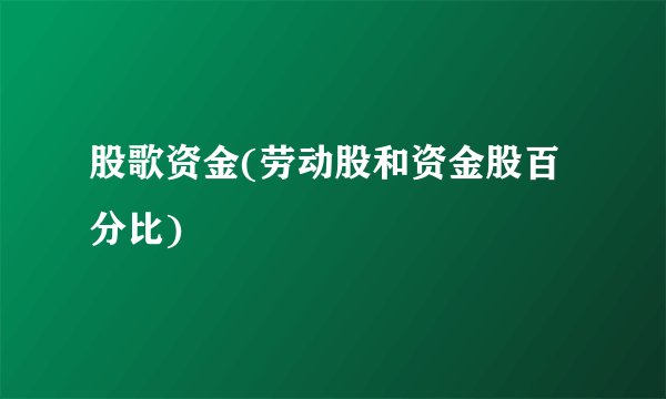 股歌资金(劳动股和资金股百分比)