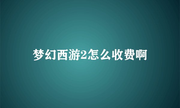 梦幻西游2怎么收费啊