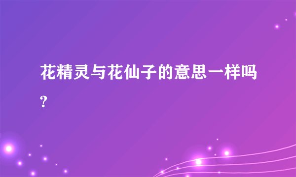 花精灵与花仙子的意思一样吗?