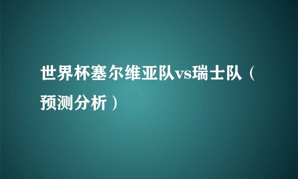 世界杯塞尔维亚队vs瑞士队（预测分析）