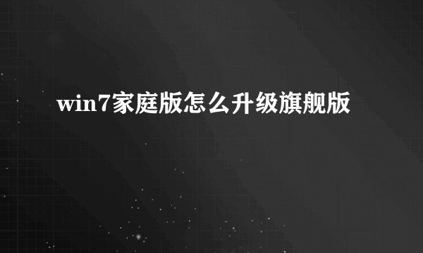 win7家庭版怎么升级旗舰版