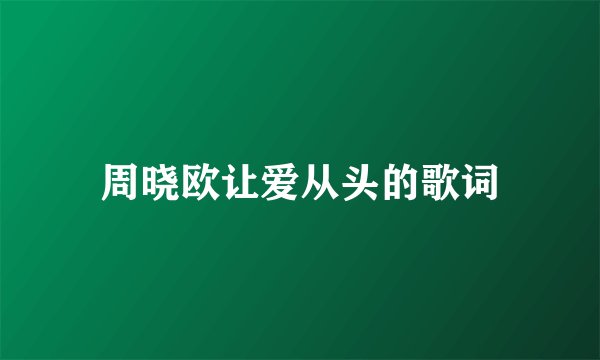 周晓欧让爱从头的歌词