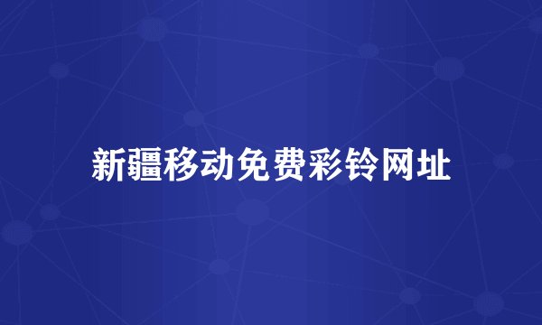 新疆移动免费彩铃网址