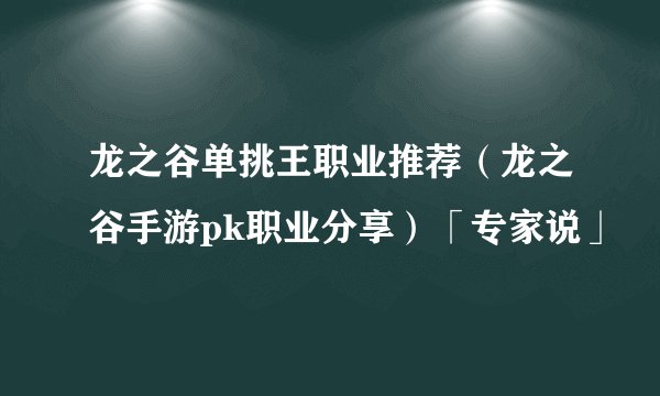 龙之谷单挑王职业推荐（龙之谷手游pk职业分享）「专家说」