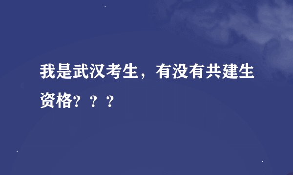 我是武汉考生，有没有共建生资格？？？
