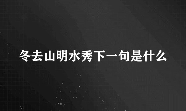 冬去山明水秀下一句是什么