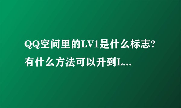 QQ空间里的LV1是什么标志?有什么方法可以升到LV1 ?靠好友踩空间积分行吗?能用多久?