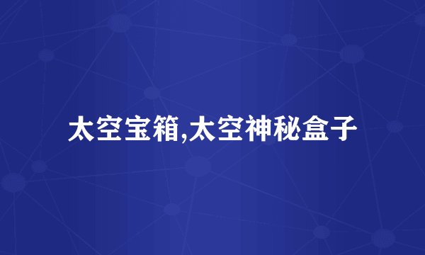 太空宝箱,太空神秘盒子