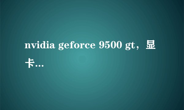 nvidia geforce 9500 gt，显卡Nvidia GeForce 9500 GT