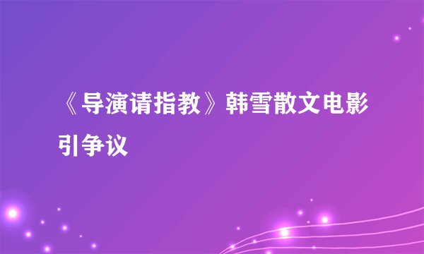 《导演请指教》韩雪散文电影引争议