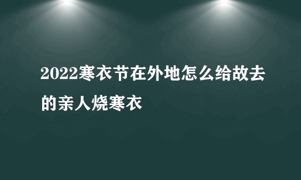 2022寒衣节在外地怎么给故去的亲人烧寒衣