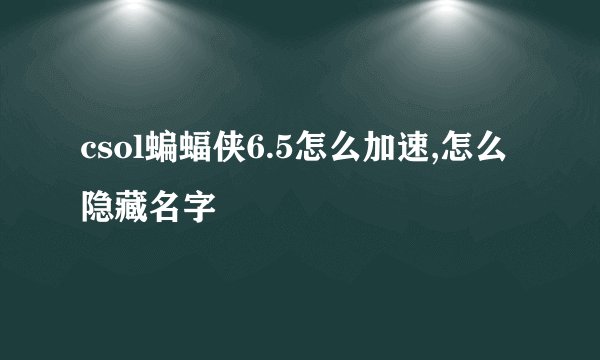 csol蝙蝠侠6.5怎么加速,怎么隐藏名字