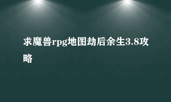 求魔兽rpg地图劫后余生3.8攻略