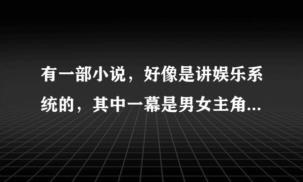 有一部小说，好像是讲娱乐系统的，其中一幕是男女主角在雪山上拍巴宝莉的风衣广告，女主好像是刘亦菲吧，
