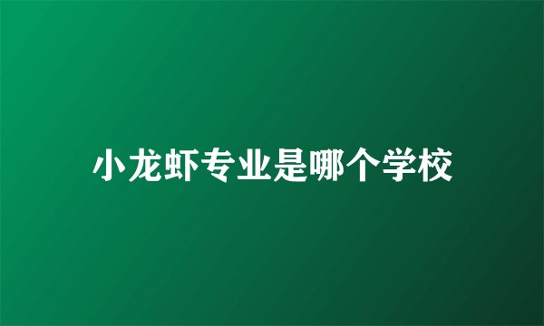小龙虾专业是哪个学校