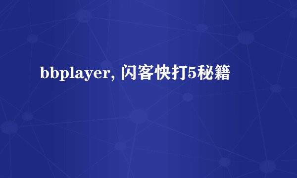 bbplayer, 闪客快打5秘籍