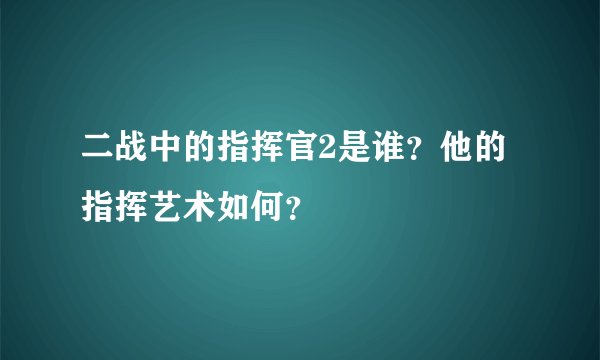 二战中的指挥官2是谁？他的指挥艺术如何？