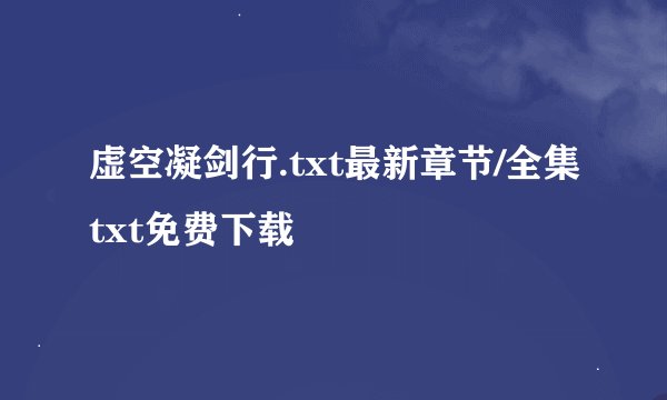 虚空凝剑行.txt最新章节/全集txt免费下载