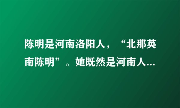 陈明是河南洛阳人，“北那英南陈明”。她既然是河南人，为什么是南陈明