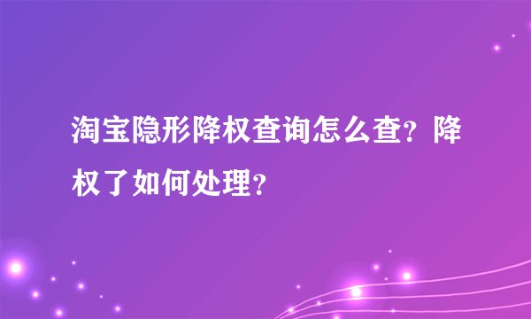 淘宝隐形降权查询怎么查？降权了如何处理？
