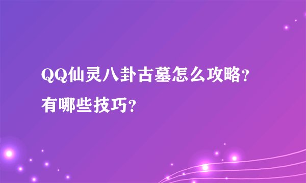 QQ仙灵八卦古墓怎么攻略？有哪些技巧？