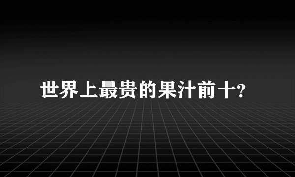 世界上最贵的果汁前十?