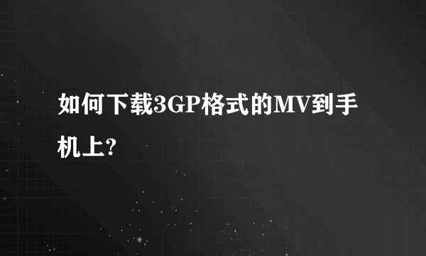 如何下载3GP格式的MV到手机上?