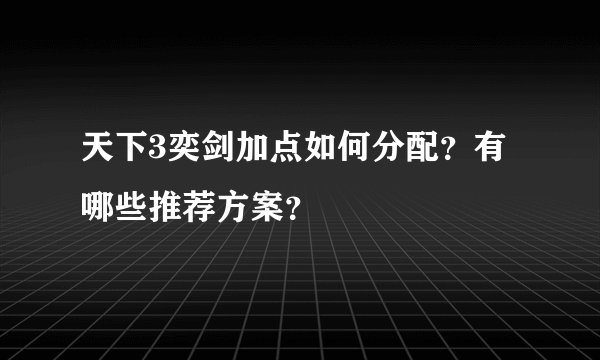 天下3奕剑加点如何分配？有哪些推荐方案？