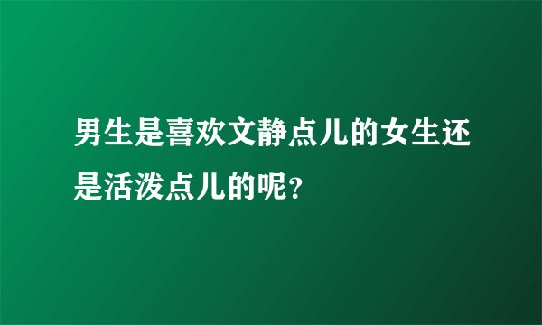 男生是喜欢文静点儿的女生还是活泼点儿的呢？