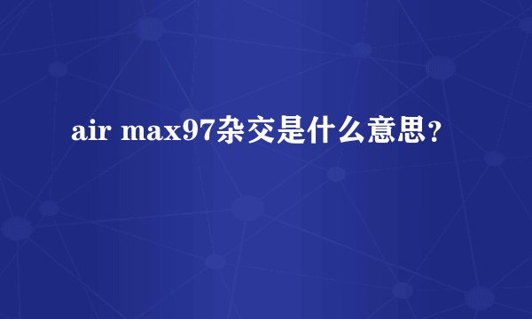 air max97杂交是什么意思？
