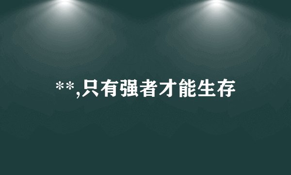 **,只有强者才能生存