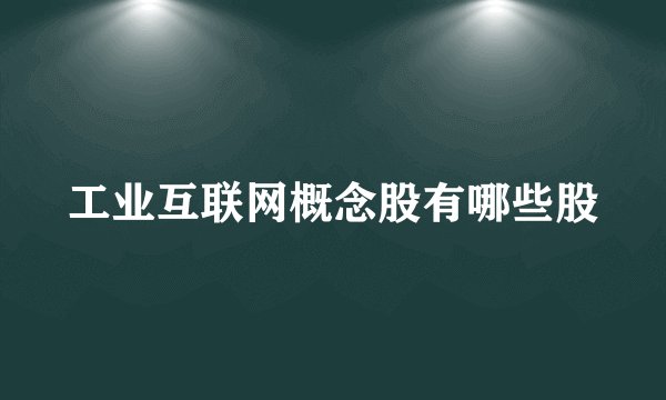 工业互联网概念股有哪些股