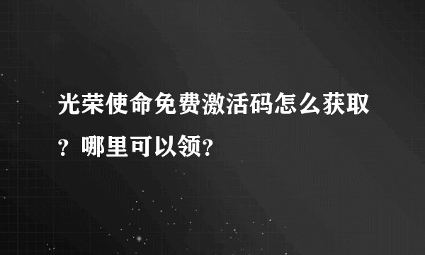 光荣使命免费激活码怎么获取？哪里可以领？