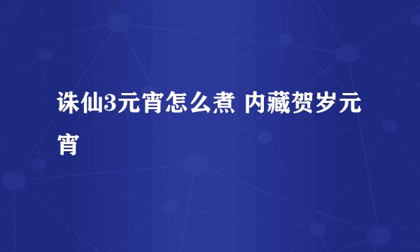 诛仙3元宵怎么煮 内藏贺岁元宵