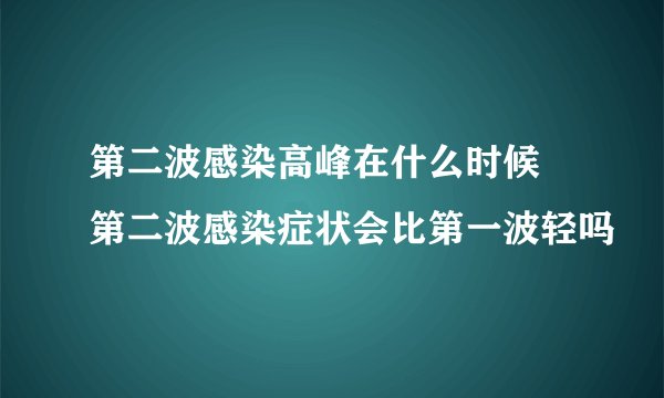 第二波感染高峰在什么时候 第二波感染症状会比第一波轻吗