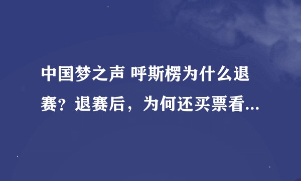 中国梦之声 呼斯楞为什么退赛？退赛后，为何还买票看央吉玛20进12强