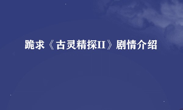 跪求《古灵精探II》剧情介绍